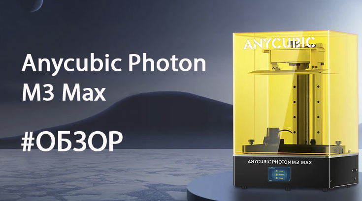 Обзор 3D-принтера Anycubic Photon M3 Max
